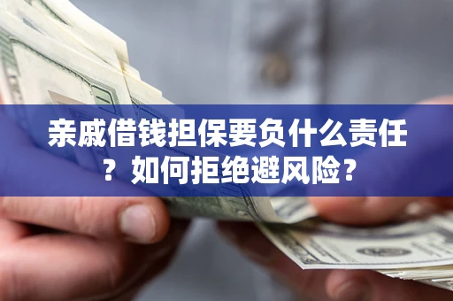 武汉亲戚借钱担保要负什么责任？如何拒绝避风险？