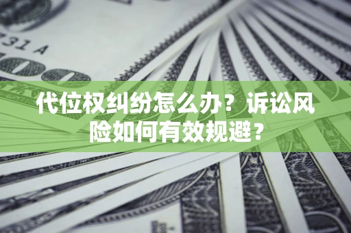 武汉代位权纠纷怎么办？诉讼风险如何有效规避？