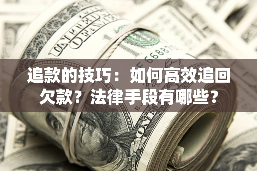 武汉追款的技巧：如何高效追回欠款？法律手段有哪些？