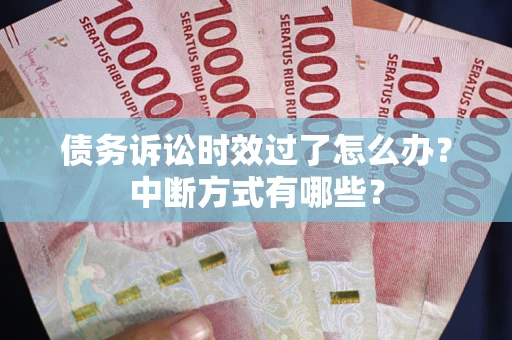 武汉债务诉讼时效过了怎么办？中断方式有哪些？