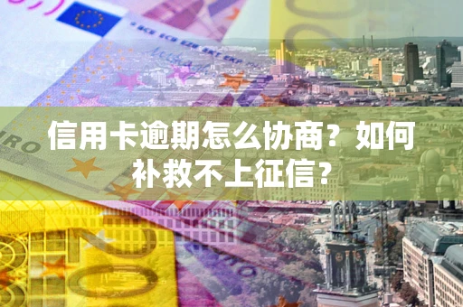 武汉信用卡逾期怎么协商？如何补救不上征信？