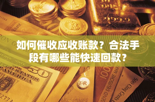 武汉如何催收应收账款？合法手段有哪些能快速回款？