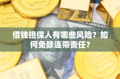 武汉借钱担保人有哪些风险？如何免除连带责任？