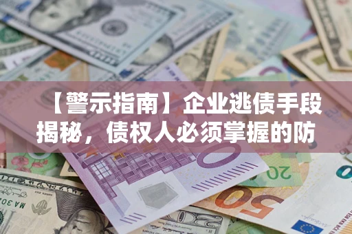 武汉【警示指南】企业逃债手段揭秘，债权人必须掌握的防坑宝典