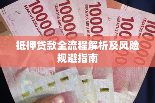 武汉抵押贷款全流程解析及风险规避指南