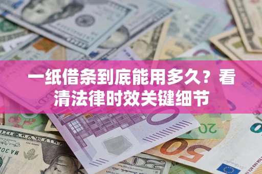 武汉一纸借条到底能用多久？看清法律时效关键细节