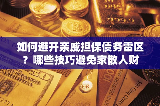 武汉如何避开亲戚担保债务雷区？哪些技巧避免家散人财