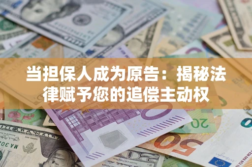武汉当担保人成为原告:揭秘法律赋予您的追偿主动权 武汉当担保人成为原告:揭秘法律赋予您的追偿主动权