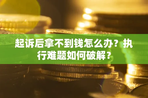 武汉起诉后拿不到钱怎么办?执行难题如何破解? 武汉起诉后拿不到钱怎么办?执行难题如何破解?