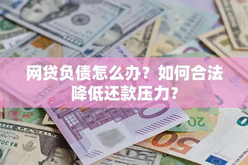武汉网贷负债怎么办？如何合法降低还款压力？