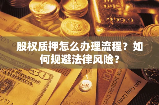 武汉股权质押怎么办理流程？如何规避法律风险？