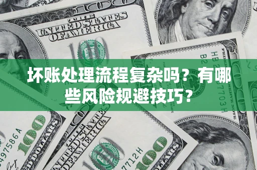 武汉坏账处理流程复杂吗？有哪些风险规避技巧？