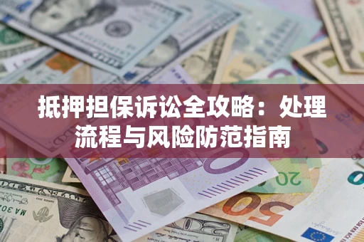 武汉抵押担保诉讼全攻略：处理流程与风险防范指南