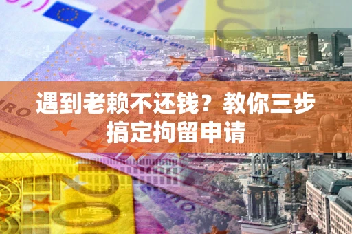 武汉遇到老赖不还钱？教你三步搞定拘留申请