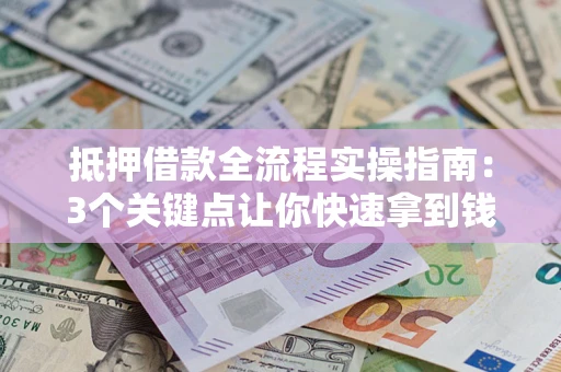 武汉抵押借款全流程实操指南：3个关键点让你快速拿到钱