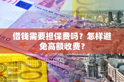 武汉借钱需要担保费吗？怎样避免高额收费？