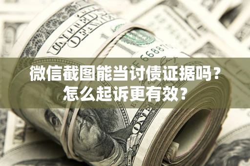 武汉微信截图能当讨债证据吗？怎么起诉更有效？