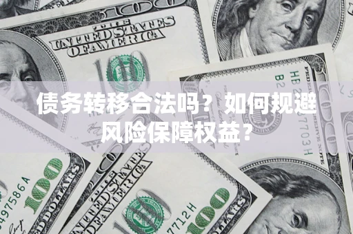 武汉债务转移合法吗？如何规避风险保障权益？