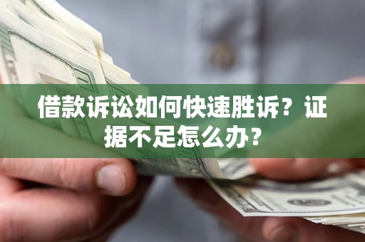 武汉借款诉讼如何快速胜诉？证据不足怎么办？