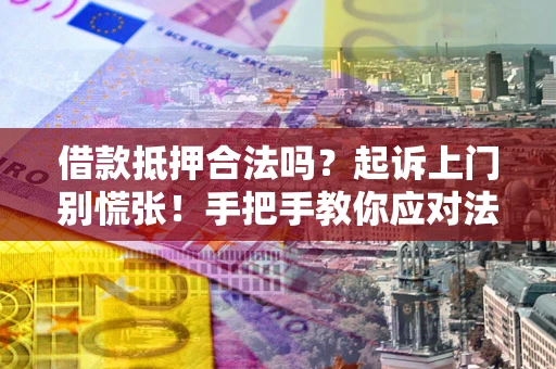 武汉借款抵押合法吗？起诉上门别慌张！手把手教你应对法律程序