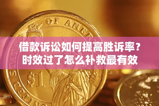 武汉借款诉讼如何提高胜诉率？时效过了怎么补救最有效