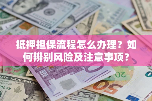 武汉抵押担保流程怎么办理？如何辨别风险及注意事项？