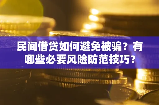 武汉民间借贷如何避免被骗？有哪些必要风险防范技巧？