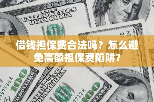武汉借钱担保费合法吗？怎么避免高额担保费陷阱？