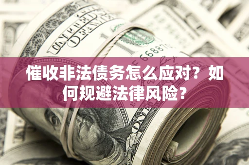 武汉催收非法债务怎么应对？如何规避法律风险？