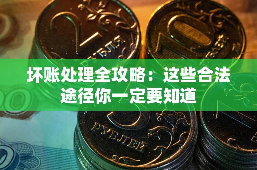武汉坏账处理全攻略：这些合法途径你一定要知道