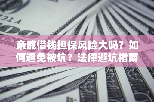 武汉亲戚借钱担保风险大吗？如何避免被坑？法律避坑指南