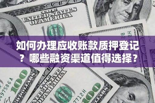 武汉如何办理应收账款质押登记？哪些融资渠道值得选择？