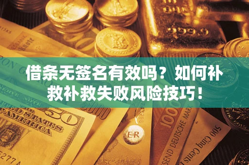 武汉借条无签名有效吗？如何补救补救失败风险技巧！