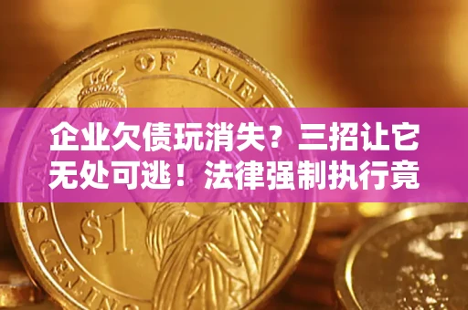 武汉企业欠债玩消失？三招让它无处可逃！法律强制执行竟比讨债公司还狠？