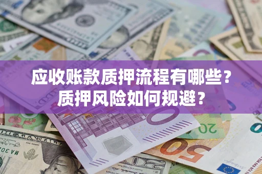 武汉应收账款质押流程有哪些？质押风险如何规避？