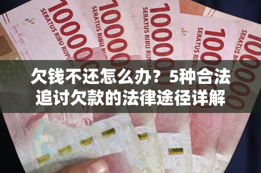 武汉欠钱不还怎么办？5种合法追讨欠款的法律途径详解