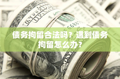 武汉债务拘留合法吗？遇到债务拘留怎么办？