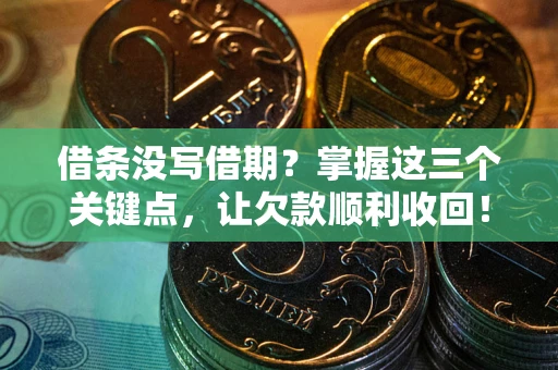 武汉借条没写借期？掌握这三个关键点，让欠款顺利收回！