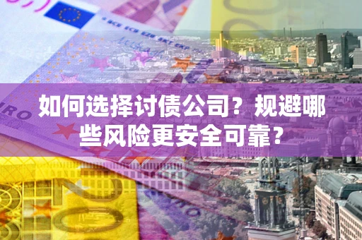武汉如何选择讨债公司？规避哪些风险更安全可靠？