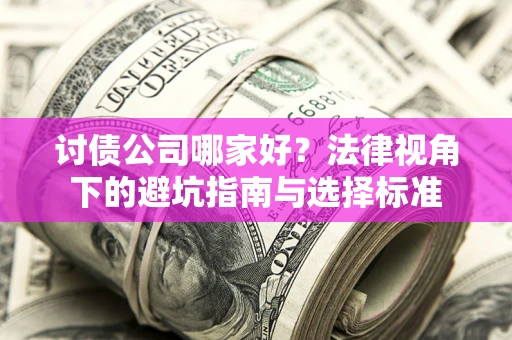 武汉讨债公司哪家好？法律视角下的避坑指南与选择标准