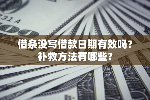 武汉借条没写借款日期有效吗?补救方法有哪些? 武汉借条没写借款日期有效吗?补救方法有哪些?
