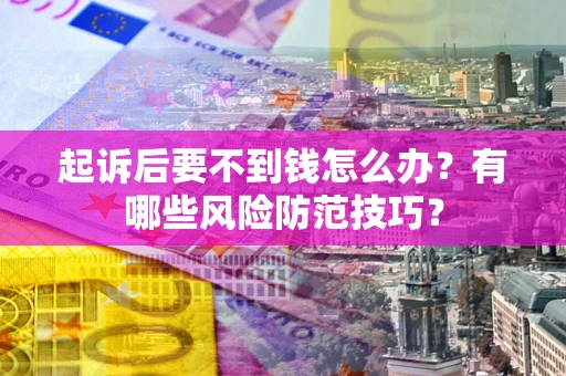武汉起诉后要不到钱怎么办?有哪些风险防范技巧? 武汉起诉后要不到钱怎么办?有哪些风险防范技巧?