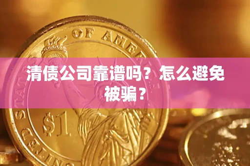 武汉清债公司靠谱吗？怎么避免被骗？