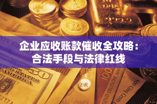 武汉企业应收账款催收全攻略：合法手段与法律红线