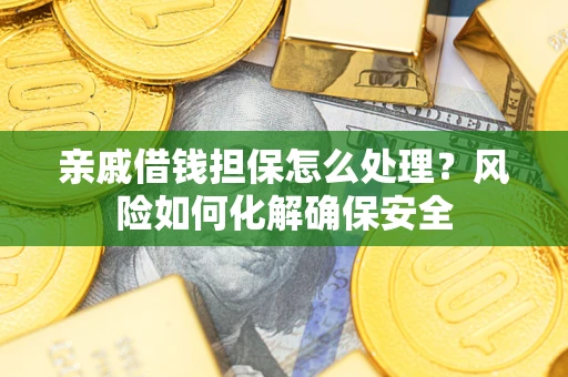 武汉亲戚借钱担保怎么处理？风险如何化解确保安全