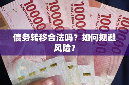 武汉债务转移合法吗？如何规避风险？