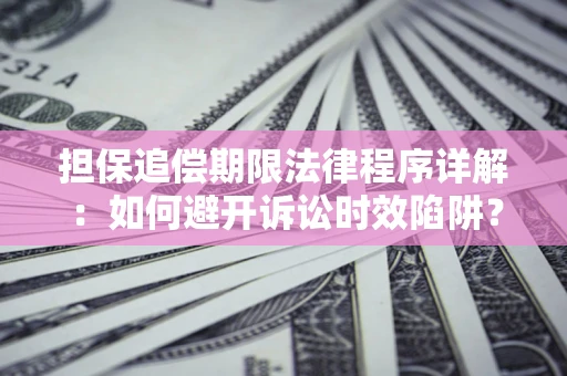 武汉担保追偿期限法律程序详解：如何避开诉讼时效陷阱？