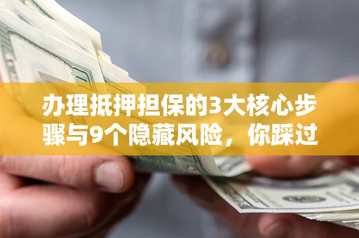 武汉办理抵押担保的3大核心步骤与9个隐藏风险，你踩过哪个坑？