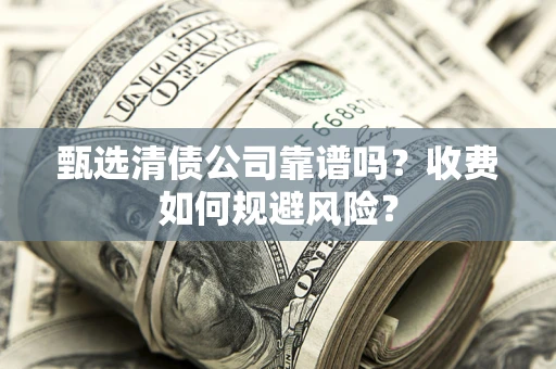 武汉甄选清债公司靠谱吗？收费如何规避风险？