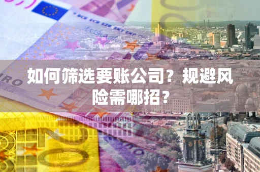 武汉如何筛选要账公司？规避风险需哪招？